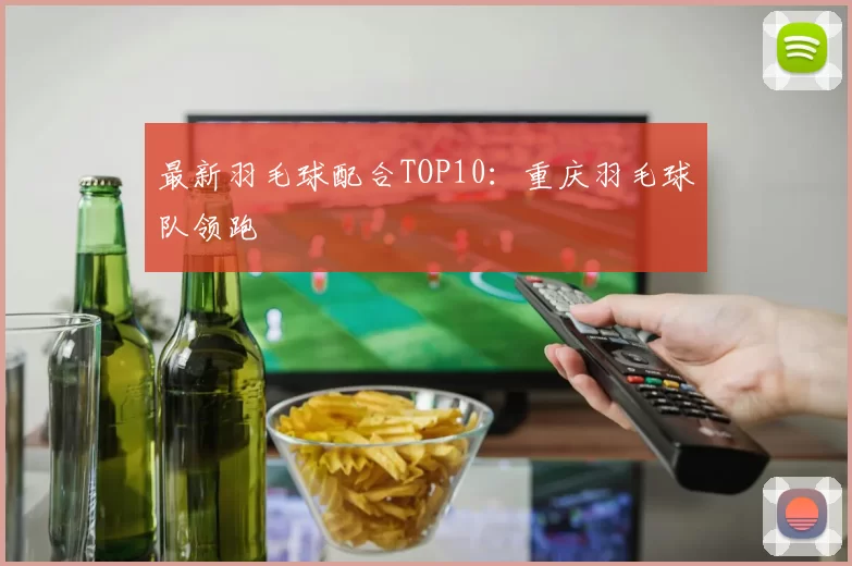 最新羽毛球配合TOP10：重庆羽毛球队领跑